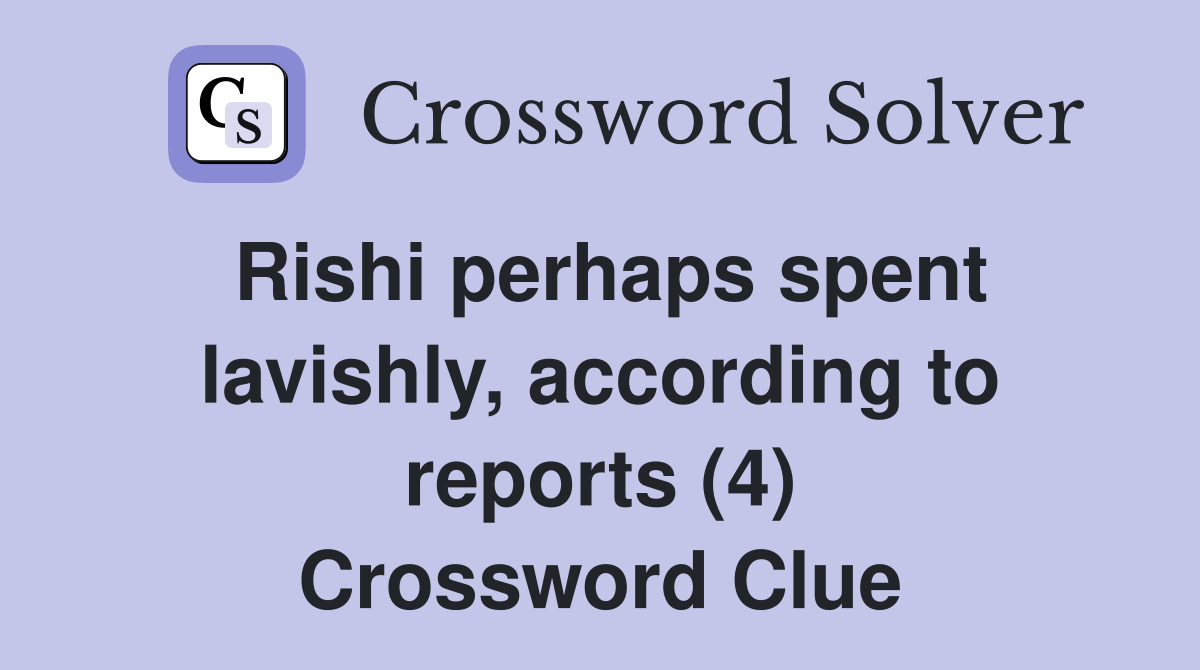 Rishi perhaps spent lavishly, according to reports (4) Crossword Clue