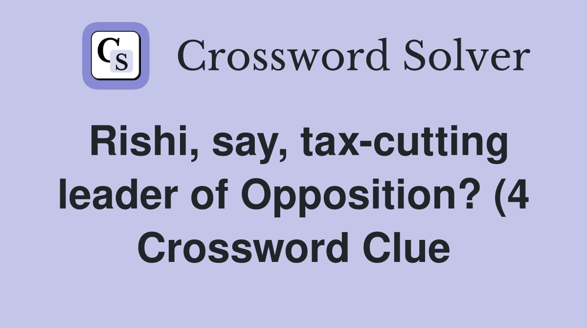 Rishi say tax cutting leader of Opposition? (4) Crossword Clue Rishi say tax cutting leader of Opposition? (4) Crossword Clue