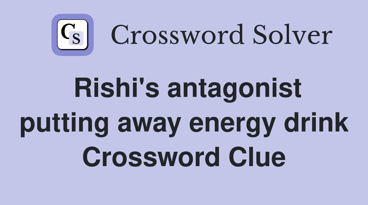 Rishi's antagonist putting away energy drink Crossword Clue