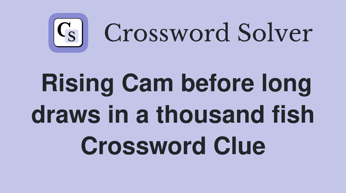 Rising Cam before long draws in a thousand fish Crossword Clue