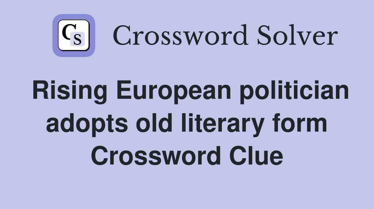 Rising European politician adopts old literary form Crossword Clue