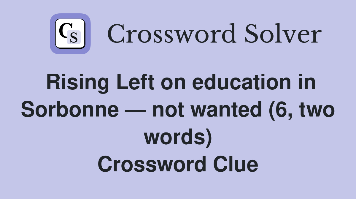 Rising Left on education in Sorbonne — not wanted (6, two words) Crossword Clue
