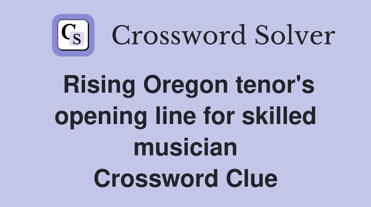 Rising Oregon tenor's opening line for skilled musician Crossword Clue