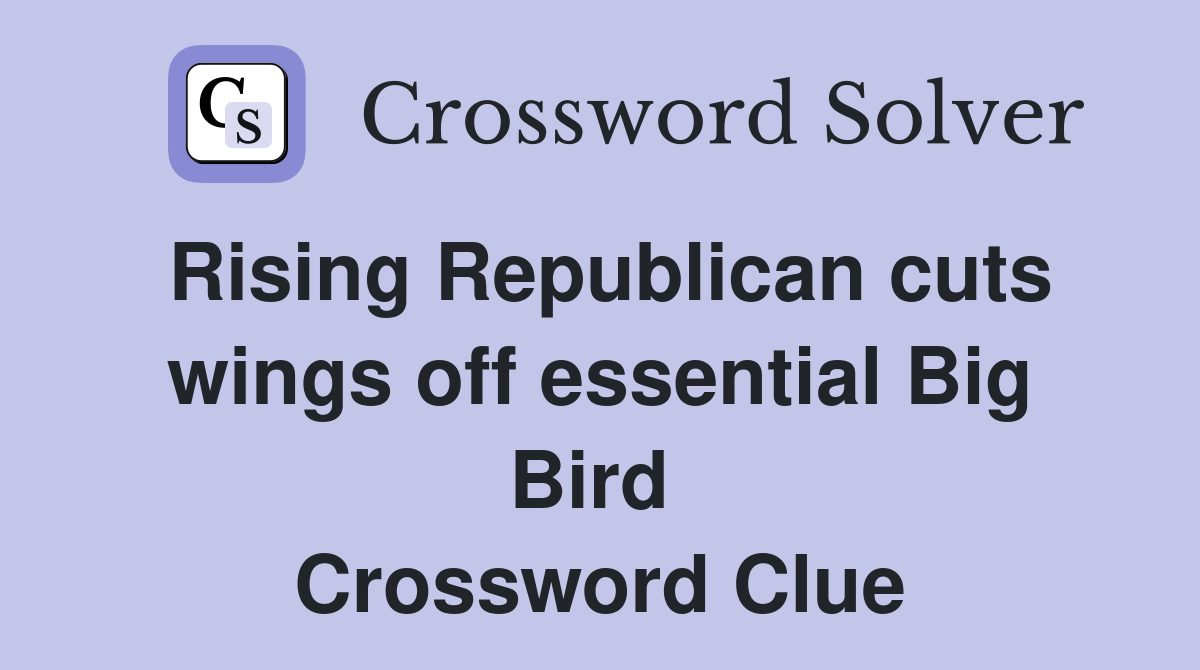 Rising Republican cuts wings off essential Big Bird  Crossword Clue