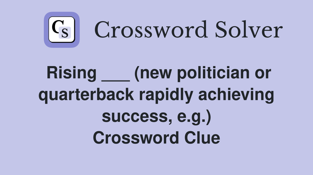 Rising ___ (new politician or quarterback rapidly achieving success, e.g.) Crossword Clue