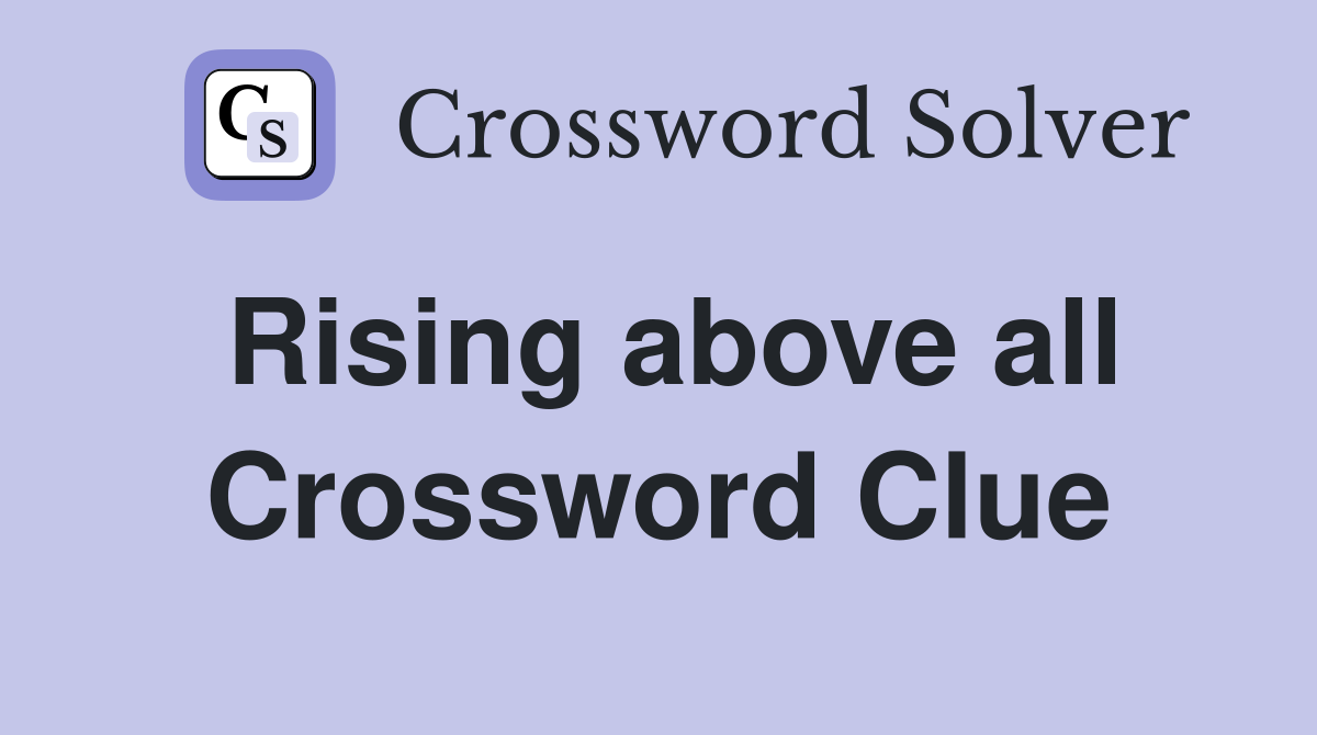 Rising above all Crossword Clue