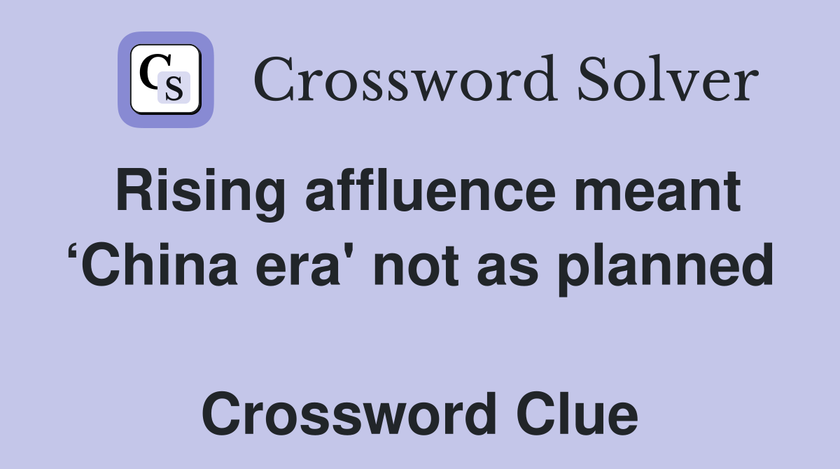 Rising affluence meant ‘China era' not as planned  Crossword Clue