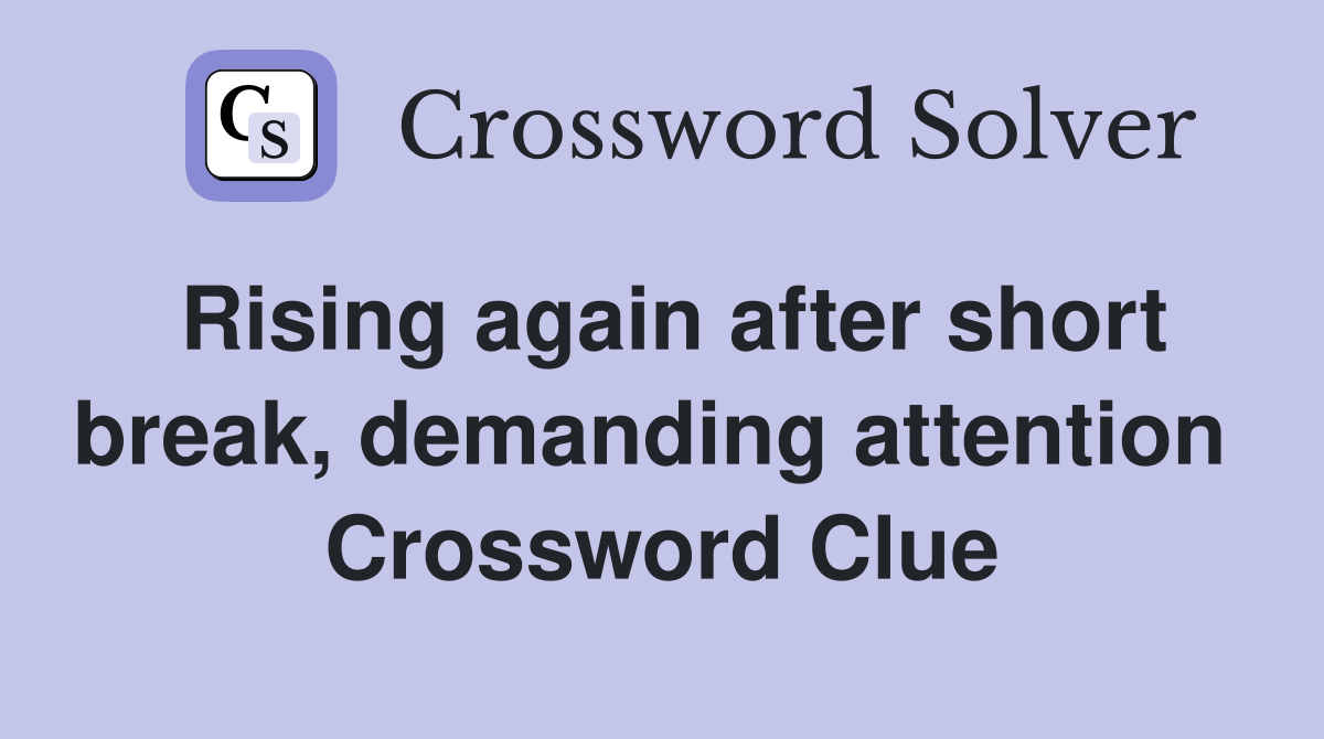 Rising again after short break, demanding attention  Crossword Clue