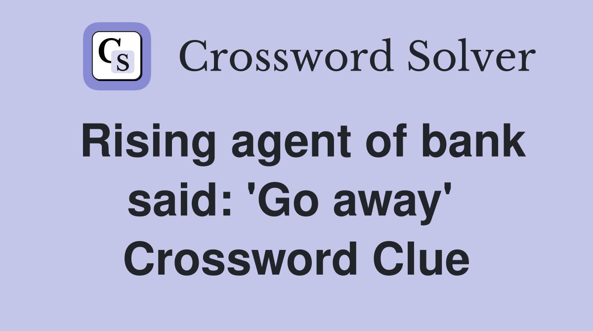 Rising agent of bank said: 'Go away'  Crossword Clue