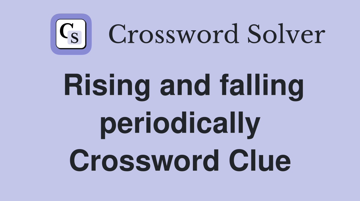 Rising and falling periodically Crossword Clue