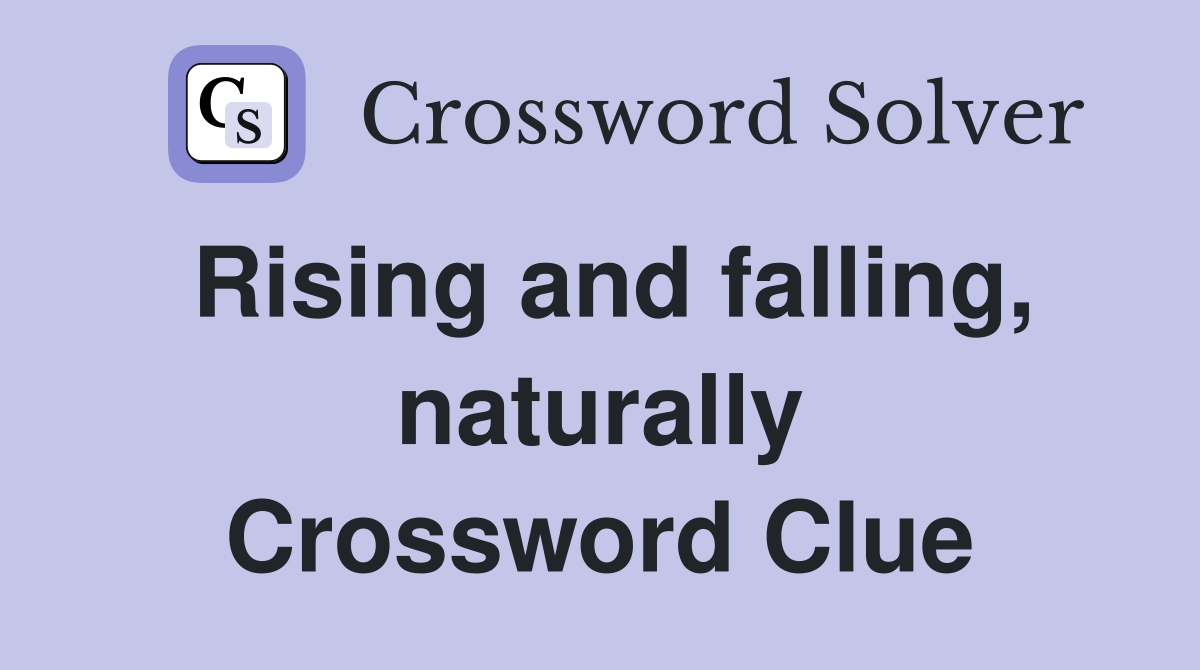 Rising and falling, naturally Crossword Clue