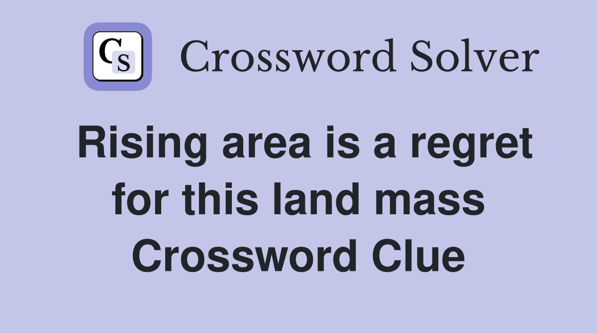 Rising area is a regret for this land mass Crossword Clue