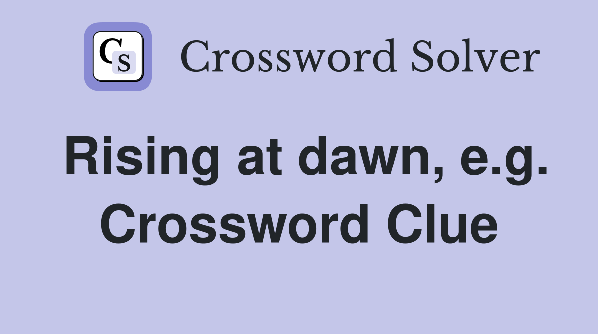 Rising at dawn, e.g. Crossword Clue