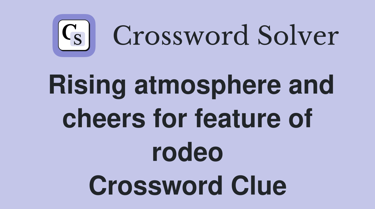 Rising atmosphere and cheers for feature of rodeo Crossword Clue