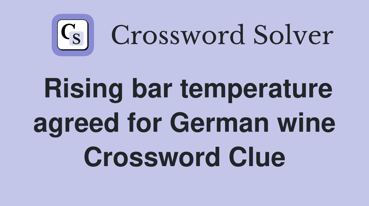 Rising bar temperature agreed for German wine Crossword Clue