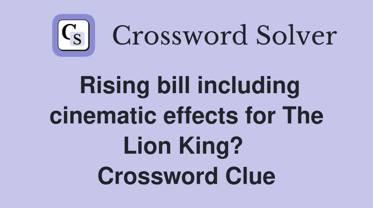 Rising bill including cinematic effects for The Lion King?  Crossword Clue
