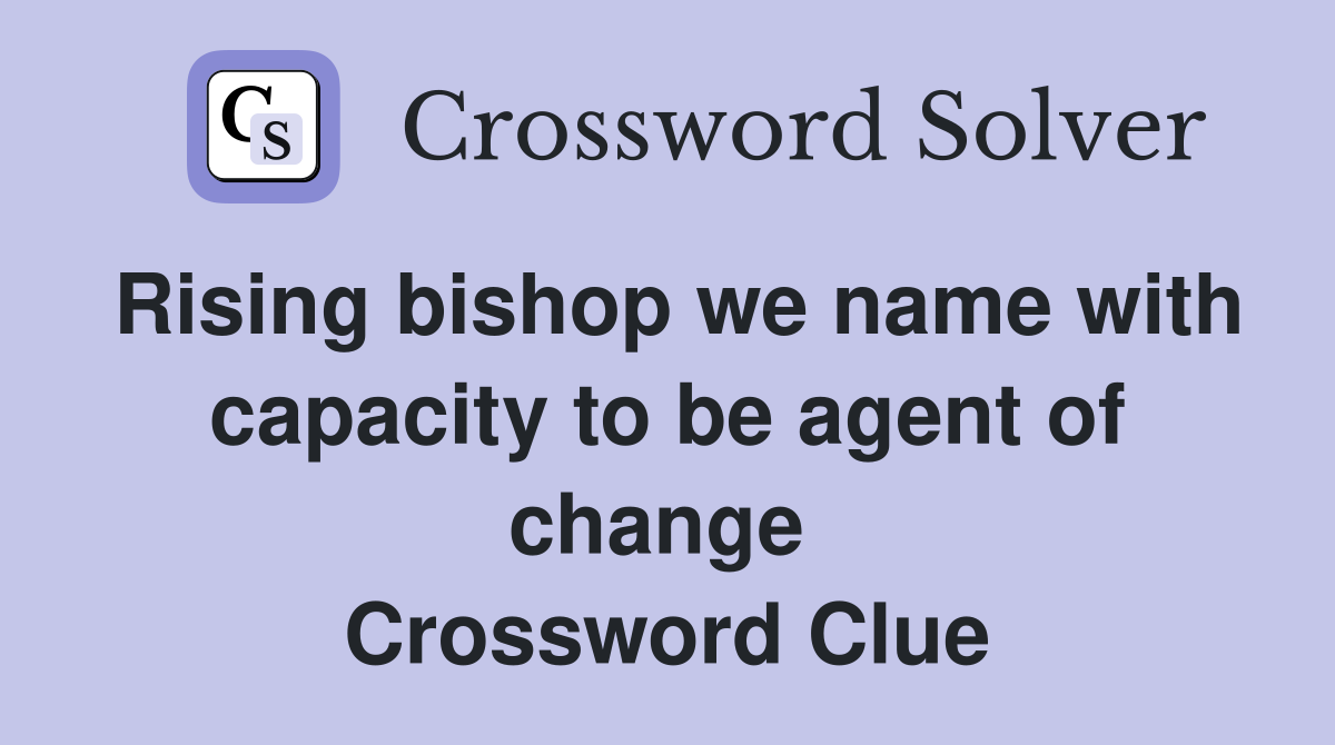 Rising bishop we name with capacity to be agent of change  Crossword Clue