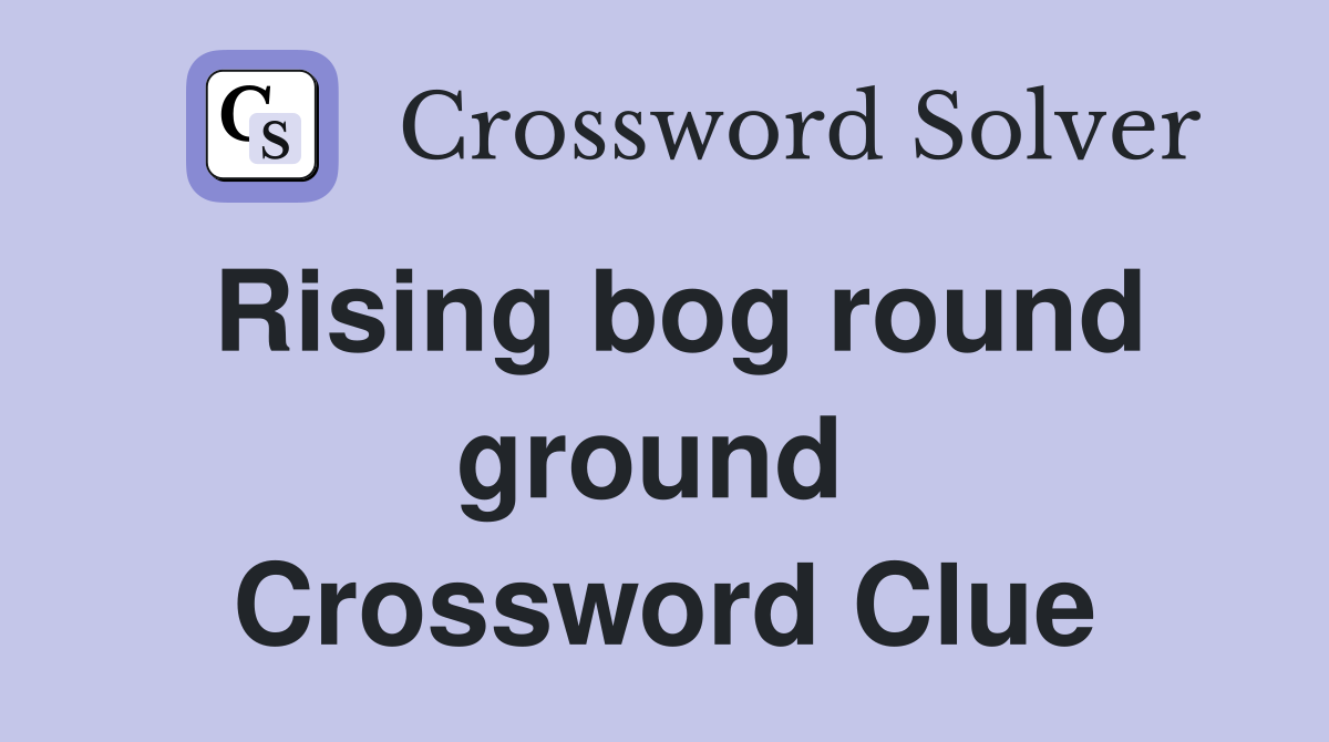 Rising bog round ground  Crossword Clue