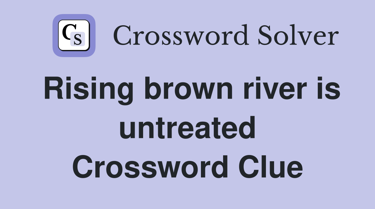 Rising brown river is untreated Crossword Clue