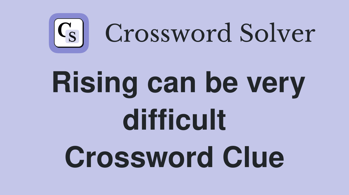 Rising can be very difficult Crossword Clue
