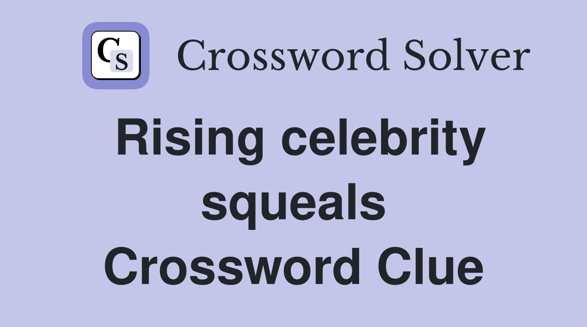 Rising celebrity squeals Crossword Clue
