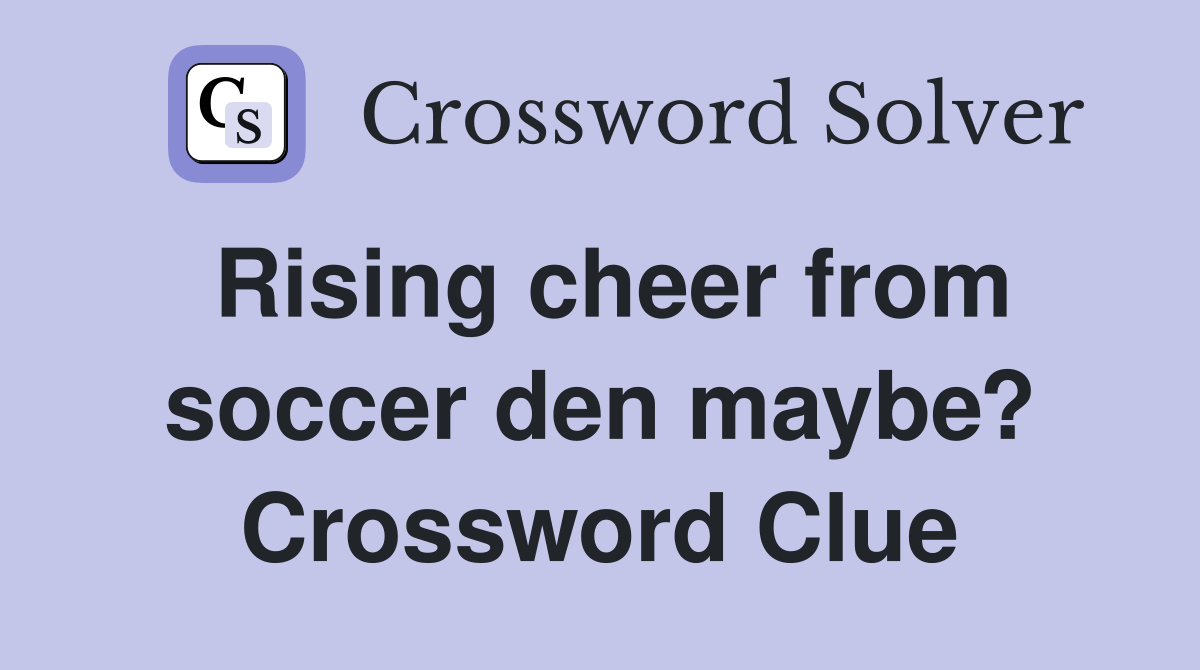 Rising cheer from soccer den maybe? Crossword Clue
