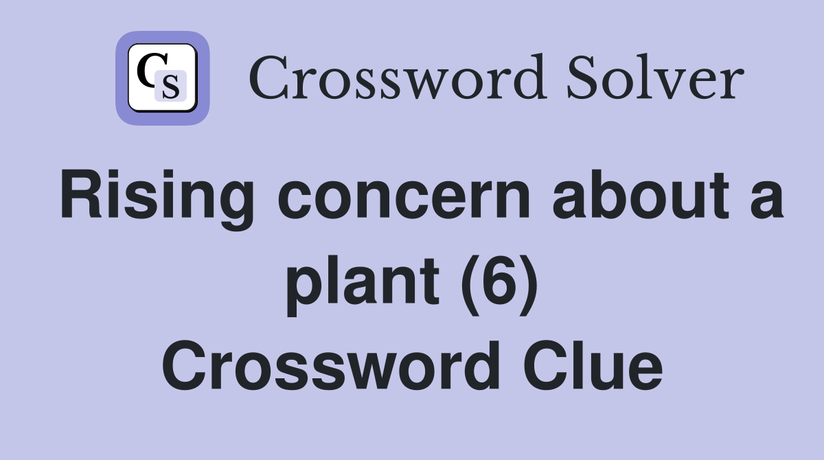 Rising concern about a plant (6) Crossword Clue