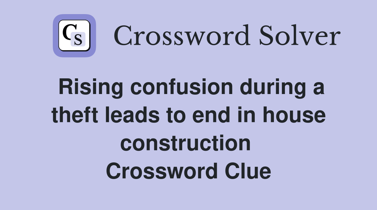 Rising confusion during a theft leads to end in house construction  Crossword Clue