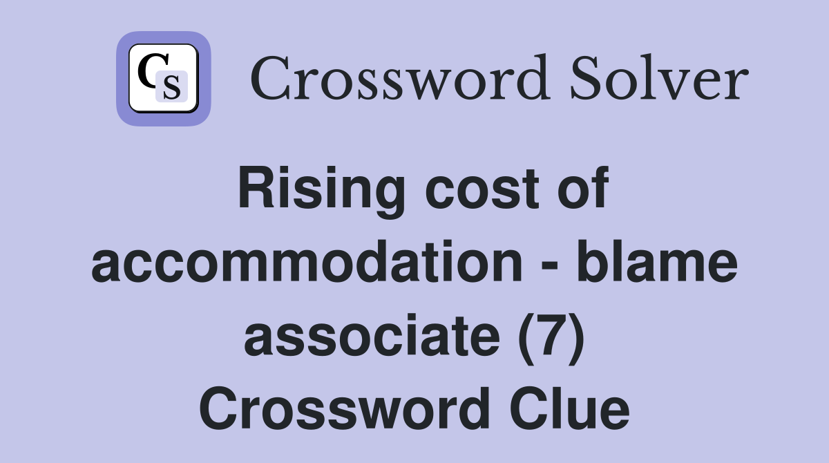 Rising cost of accommodation - blame associate (7) Crossword Clue