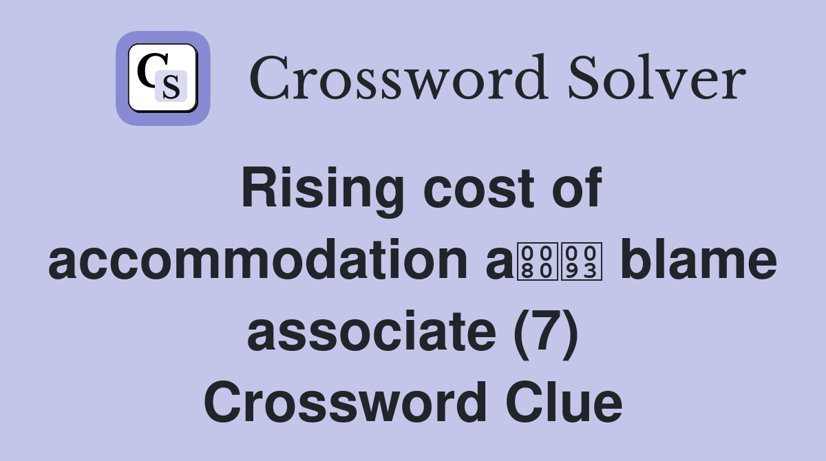 Rising cost of accommodation a blame associate (7) Crossword Clue