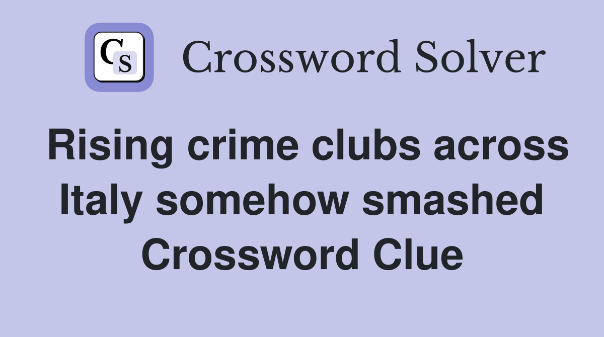 Rising crime clubs across Italy somehow smashed Crossword Clue