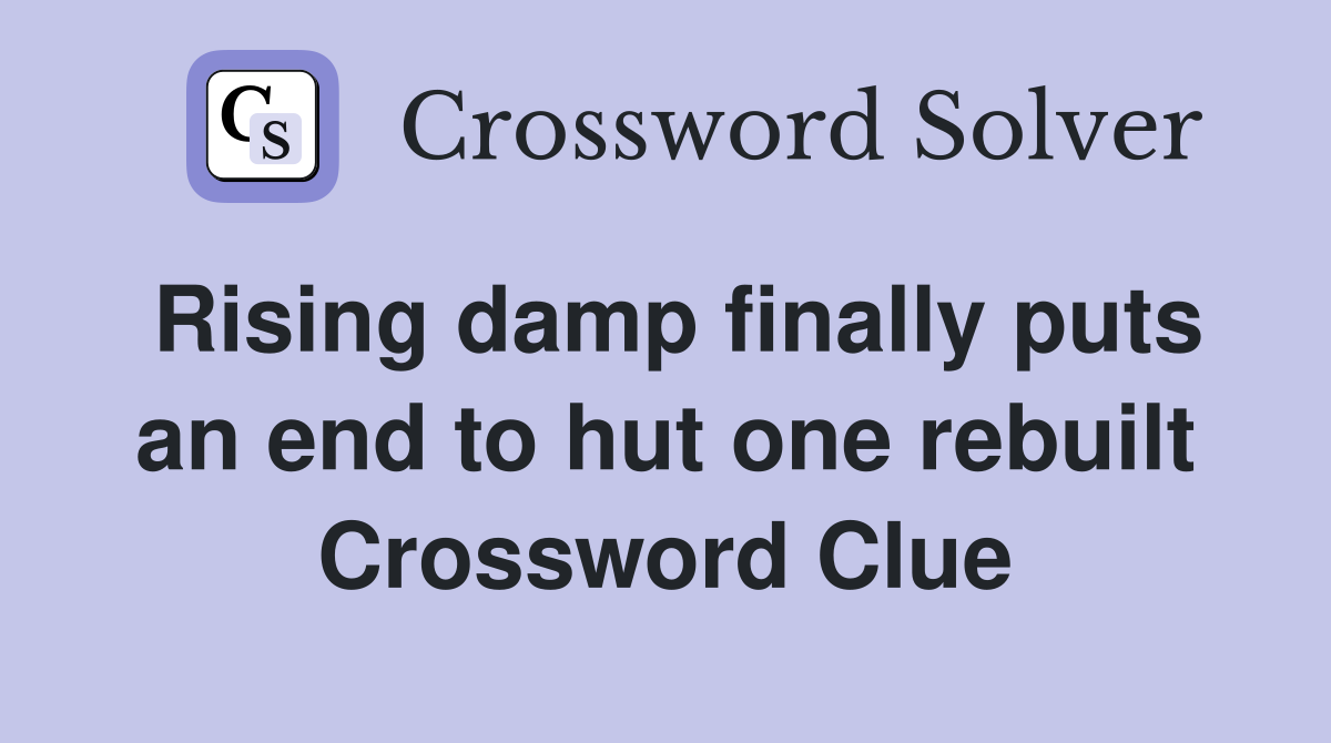 Rising damp finally puts an end to hut one rebuilt Crossword Clue