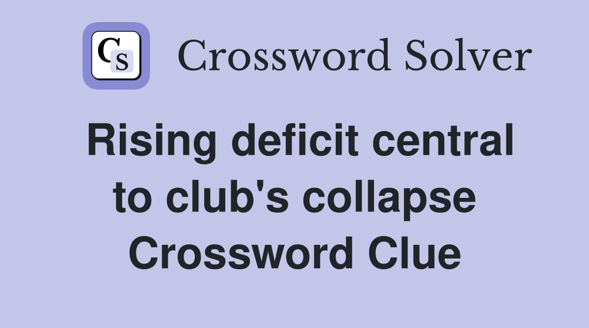 Rising deficit central to club's collapse Crossword Clue