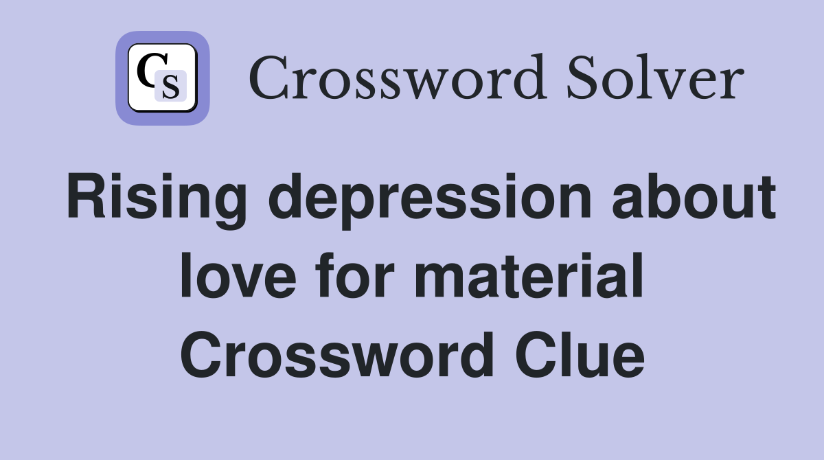 Rising depression about love for material Crossword Clue