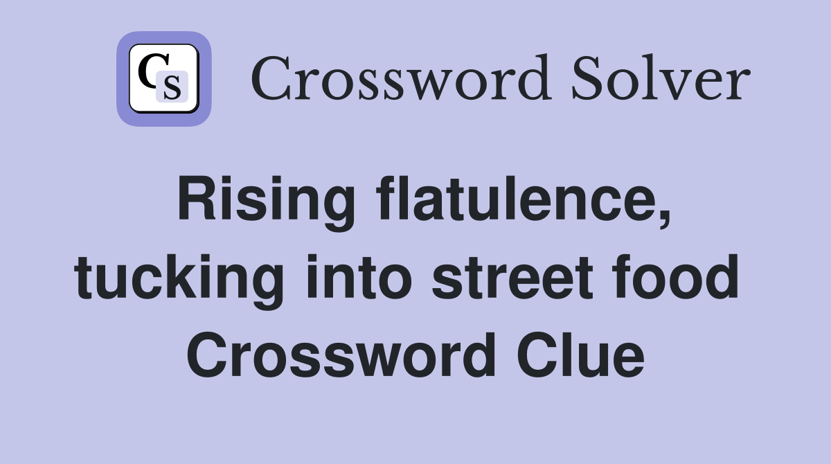 Rising flatulence, tucking into street food  Crossword Clue
