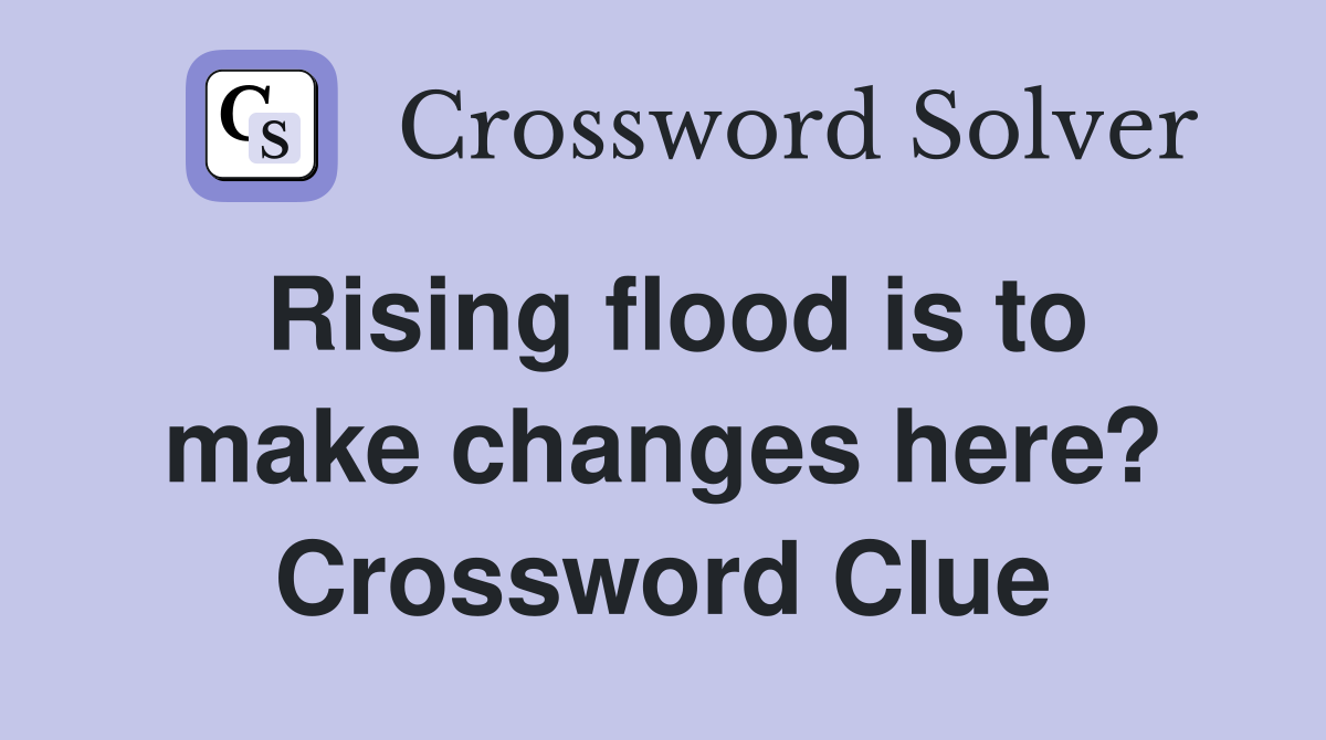 Rising flood is to make changes here? Crossword Clue