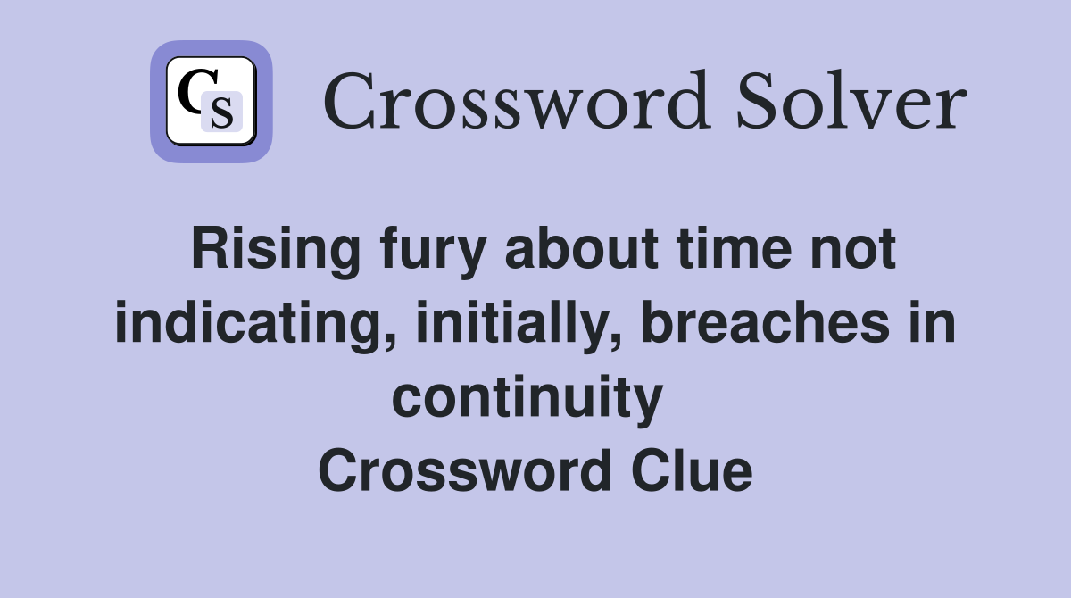 Rising fury about time not indicating, initially, breaches in continuity  Crossword Clue