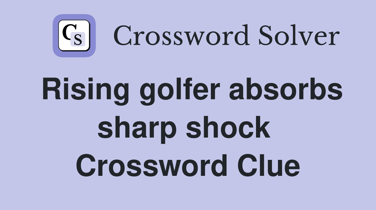 Rising golfer absorbs sharp shock  Crossword Clue