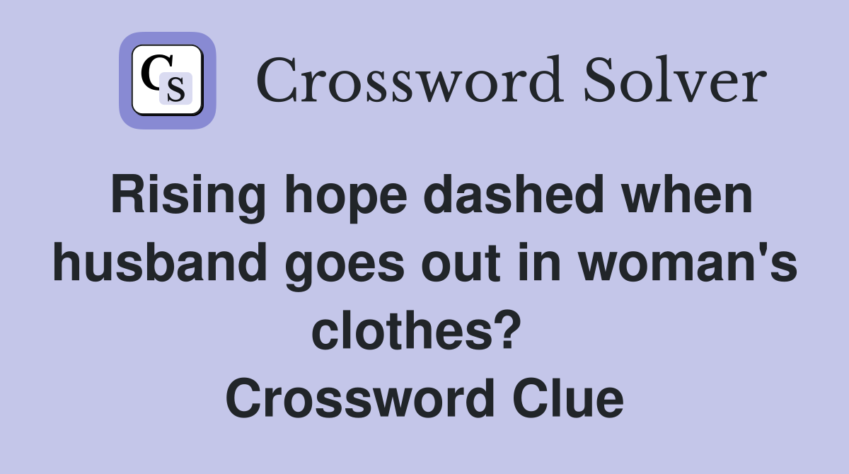 Rising hope dashed when husband goes out in woman's clothes?  Crossword Clue