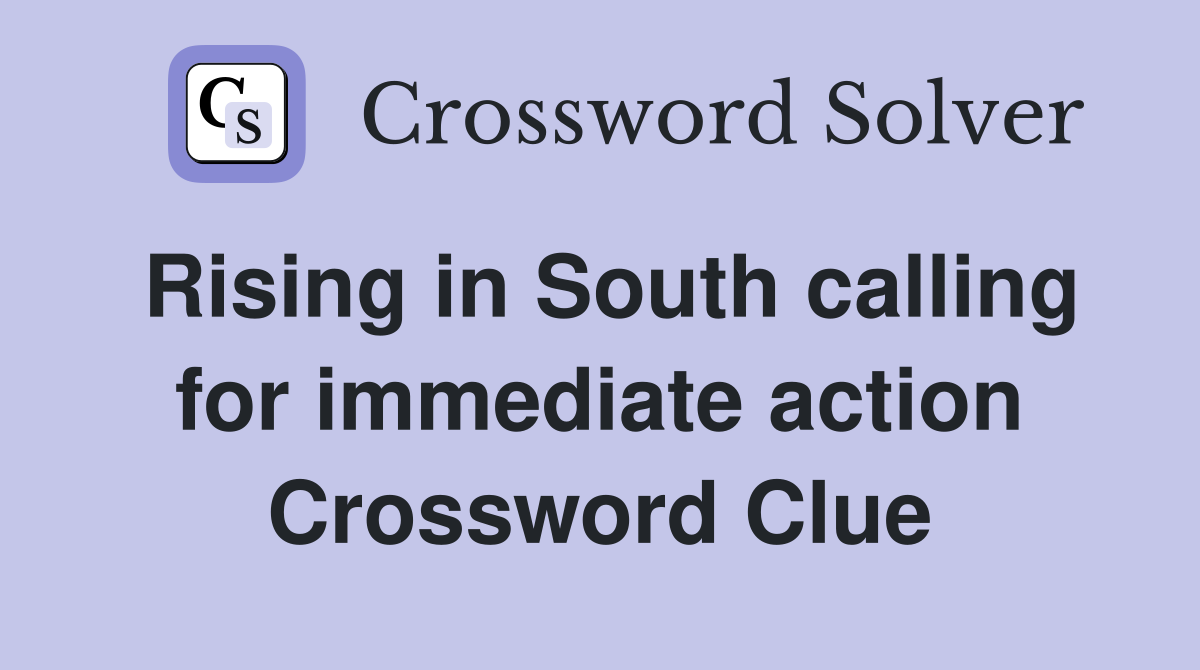 Rising in South calling for immediate action Crossword Clue