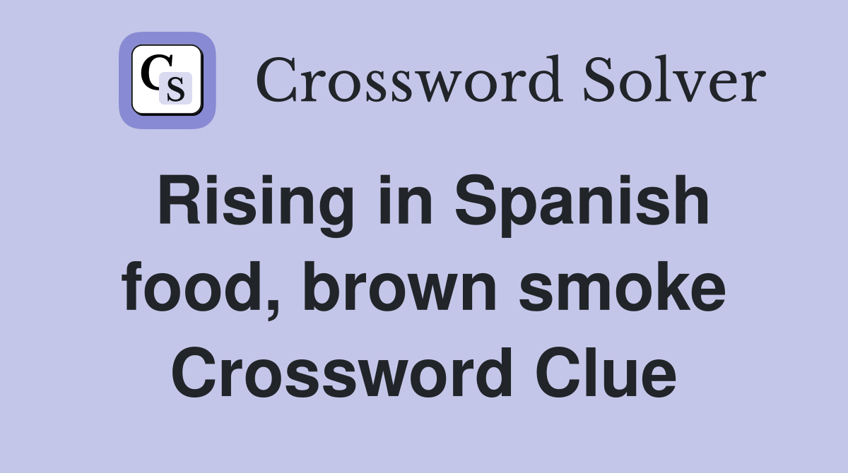 Rising in Spanish food, brown smoke Crossword Clue