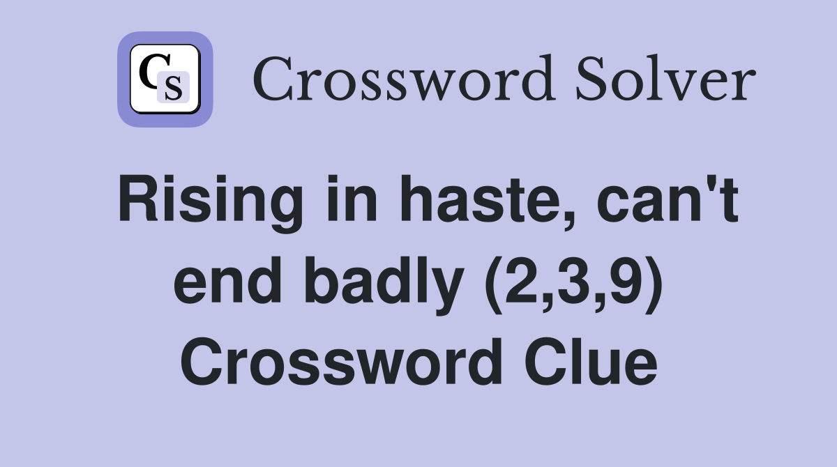 Rising in haste, can't end badly (2,3,9) Crossword Clue