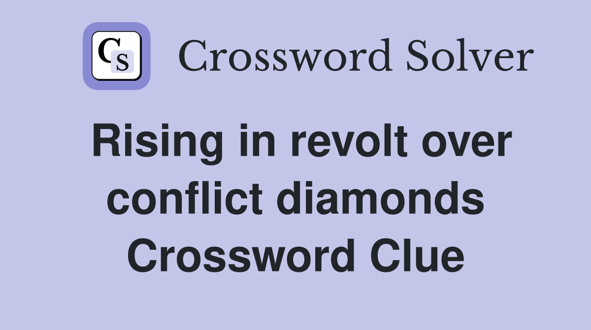 Rising in revolt over conflict diamonds Crossword Clue