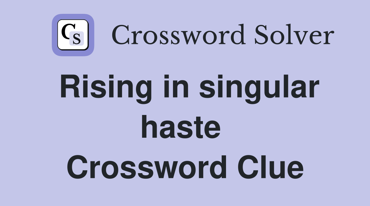 Rising in singular haste  Crossword Clue