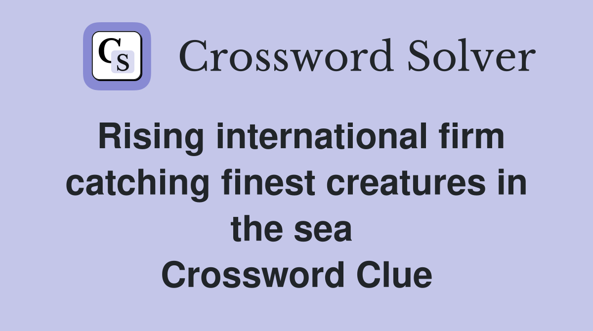 Rising international firm catching finest creatures in the sea  Crossword Clue
