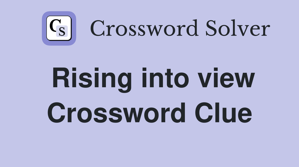 Rising into view Crossword Clue