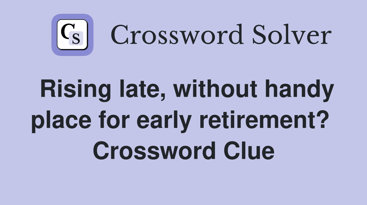 Rising late, without handy place for early retirement?  Crossword Clue