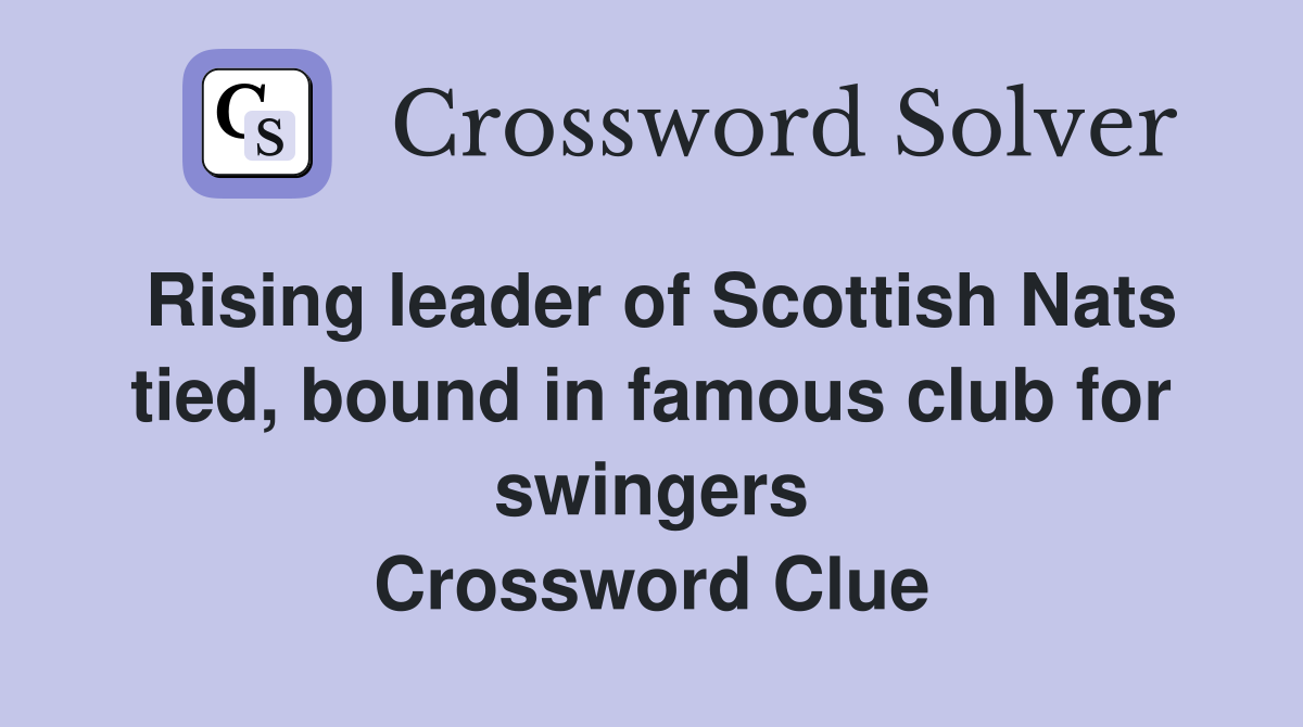 Rising leader of Scottish Nats tied, bound in famous club for swingers Crossword Clue