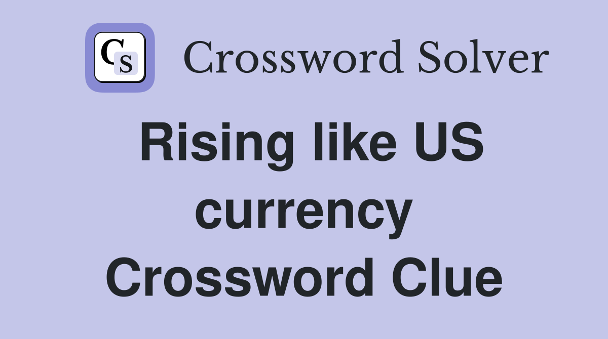 Rising like US currency Crossword Clue