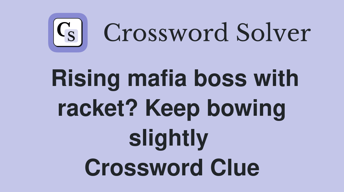 Rising mafia boss with racket? Keep bowing slightly  Crossword Clue